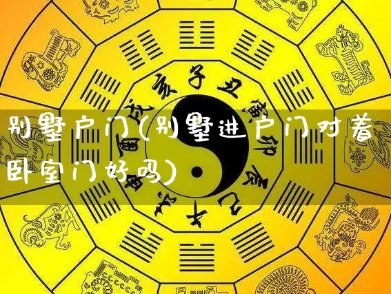别墅户门(别墅进户门对着卧室门好吗)_https://www.nbtfsb.com_周公解梦_第1张