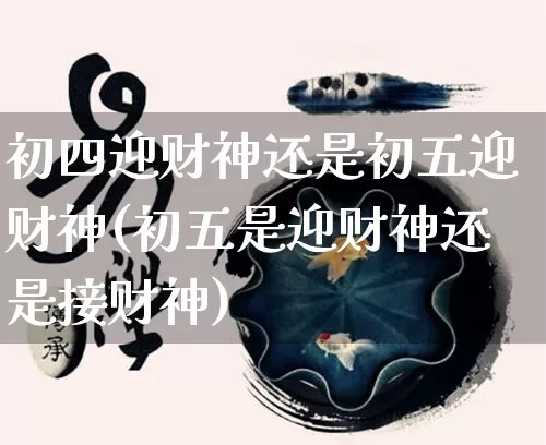 初四迎财神还是初五迎财神(初五是迎财神还是接财神)_https://www.nbtfsb.com_国学动态_第1张