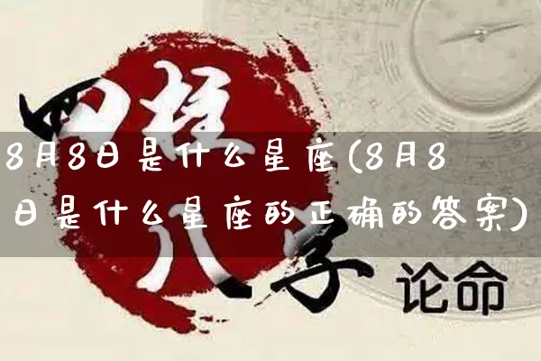 8月8日是什么星座(8月8日是什么星座的正确的答案)_https://www.nbtfsb.com_五行风水_第1张