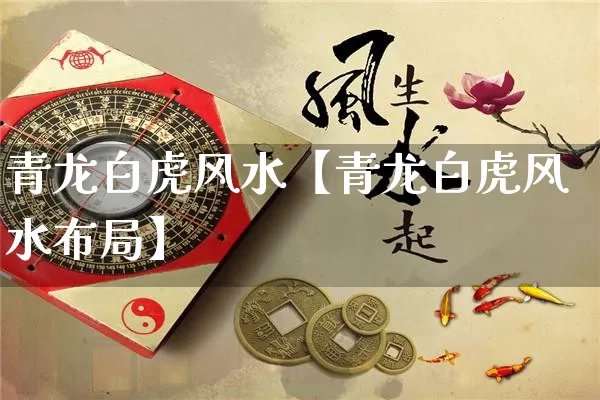 青龙白虎风水【青龙白虎风水布局】_https://www.nbtfsb.com_周公解梦_第1张