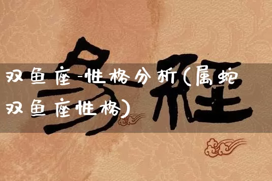 双鱼座-性格分析(属蛇双鱼座性格)_https://www.nbtfsb.com_国学动态_第1张