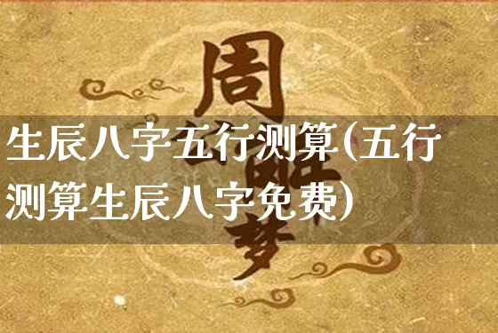生辰八字五行测算(五行测算生辰八字免费)_https://www.nbtfsb.com_周公解梦_第1张