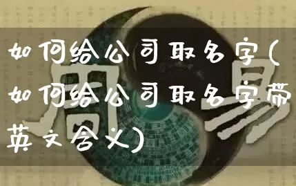 如何给公司取名字(如何给公司取名字带英文含义)_https://www.nbtfsb.com_生肖星座_第1张