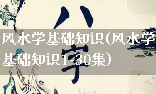 风水学基础知识(风水学基础知识1-30集)_https://www.nbtfsb.com_易经起名_第1张
