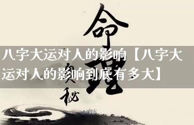 八字大运对人的影响【八字大运对人的影响到底有多大】_https://www.nbtfsb.com_国学动态_第1张