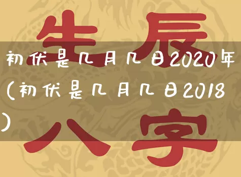 初伏是几月几日2020年(初伏是几月几日2018)_https://www.nbtfsb.com_易经起名_第1张