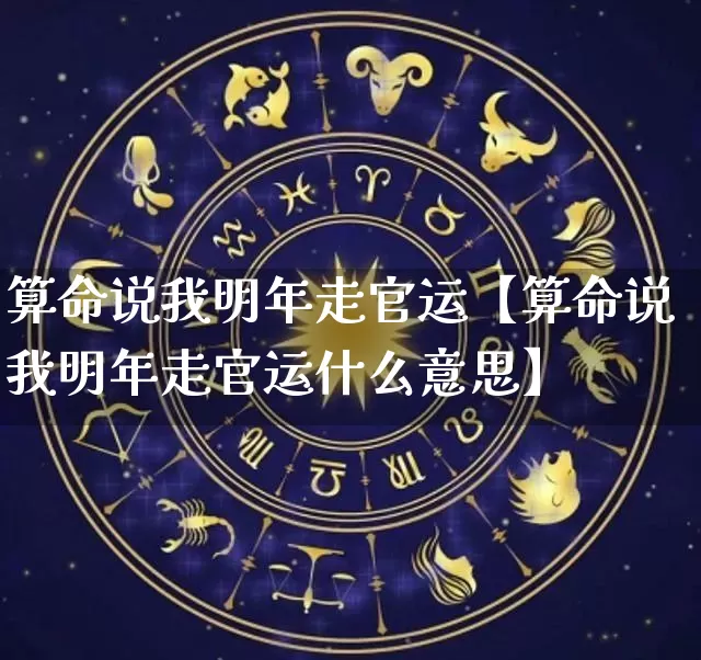 算命说我明年走官运【算命说我明年走官运什么意思】_https://www.nbtfsb.com_国学动态_第1张