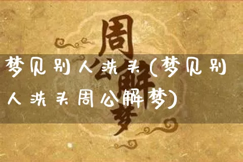 梦见别人洗头(梦见别人洗头周公解梦)_生肖星座_第1张_易东行 梦见别人洗头(梦见别人洗头周公解梦)_https://www.nbtfsb.com_生肖星座_第1张