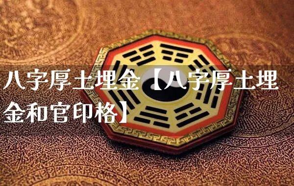 八字厚土埋金【八字厚土埋金和官印格】_https://www.nbtfsb.com_生肖星座_第1张
