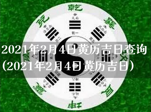 2021年2月4日黄历吉日查询(2021年2月4日黄历吉日)_https://www.nbtfsb.com_道源国学_第1张