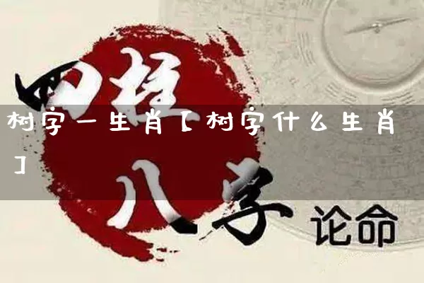 树字一生肖【树字什么生肖】_https://www.nbtfsb.com_道源国学_第1张