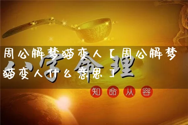 周公解梦猫变人【周公解梦猫变人什么意思】_https://www.nbtfsb.com_周公解梦_第1张