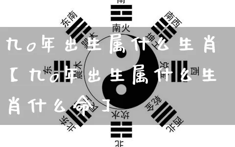 九o年出生属什么生肖【九o年出生属什么生肖什么命】_https://www.nbtfsb.com_周公解梦_第1张
