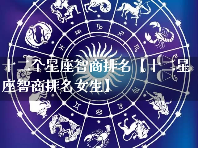 十二个星座智商排名【十二星座智商排名女生】_https://www.nbtfsb.com_五行风水_第1张
