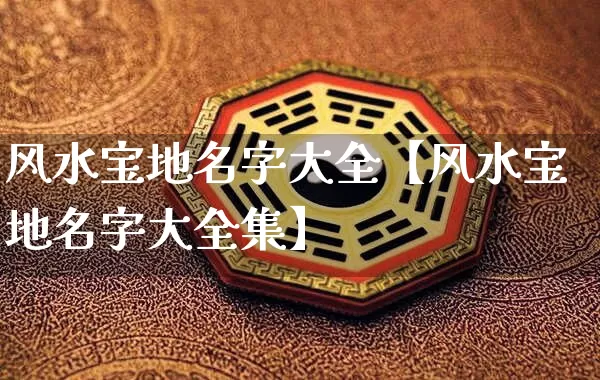 风水宝地名字大全【风水宝地名字大全集】_https://www.nbtfsb.com_八字算命_第1张