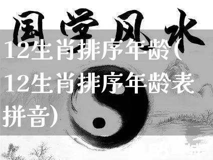 12生肖排序年龄(12生肖排序年龄表拼音)_https://www.nbtfsb.com_易经起名_第1张