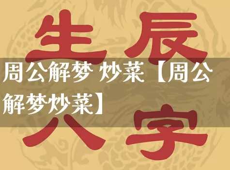 周公解梦 炒菜【周公解梦炒菜】_https://www.nbtfsb.com_国学动态_第1张