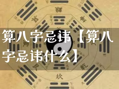 算八字忌讳【算八字忌讳什么】_https://www.nbtfsb.com_五行风水_第1张