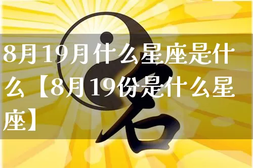 8月19月什么星座是什么【8月19份是什么星座】_https://www.nbtfsb.com_道源国学_第1张