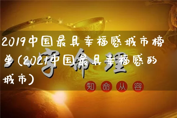 2019中国最具幸福感城市榜单(2021中国最具幸福感的城市)_https://www.nbtfsb.com_道源国学_第1张