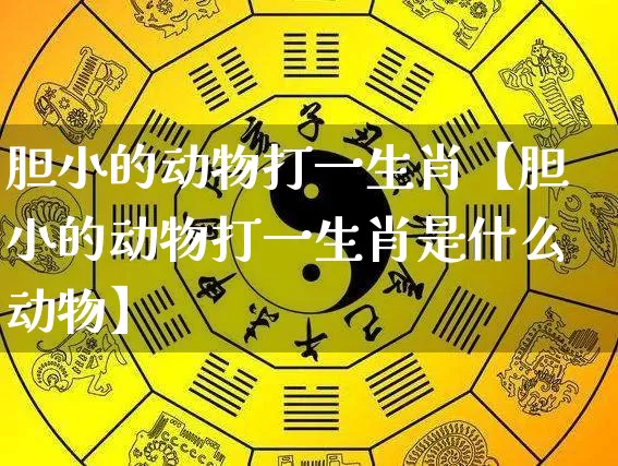 胆小的动物打一生肖【胆小的动物打一生肖是什么动物】_https://www.nbtfsb.com_五行风水_第1张