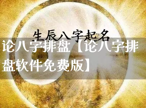 论八字排盘【论八字排盘软件免费版】_https://www.nbtfsb.com_八字算命_第1张