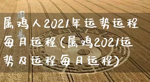 属鸡人2021年运势运程每月运程(属鸡2021运势及运程每月运程)_https://www.nbtfsb.com_五行风水_第1张