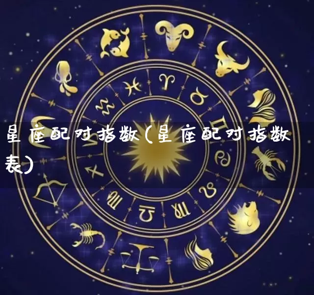星座配对指数(星座配对指数表)_https://www.nbtfsb.com_国学动态_第1张