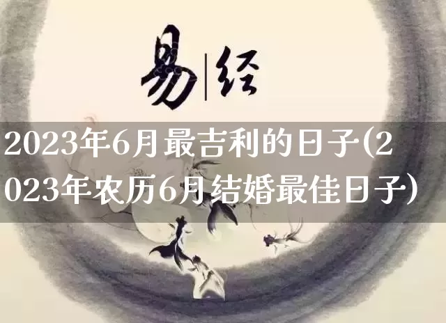 2023年6月最吉利的日子(2023年农历6月结婚最佳日子)_https://www.nbtfsb.com_易经起名_第1张
