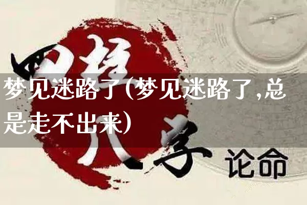 梦见迷路了(梦见迷路了,总是走不出来)_https://www.nbtfsb.com_国学动态_第1张