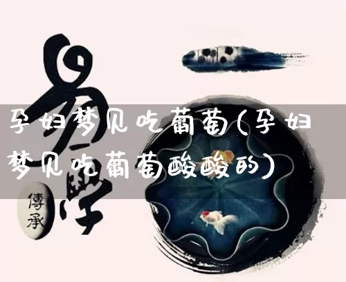 孕妇梦见吃葡萄(孕妇梦见吃葡萄酸酸的)_https://www.nbtfsb.com_八字算命_第1张