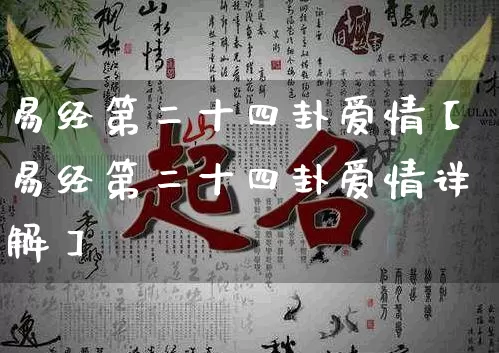 易经第二十四卦爱情【易经第二十四卦爱情详解】_https://www.nbtfsb.com_五行风水_第1张
