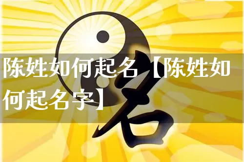 陈姓如何起名【陈姓如何起名字】_https://www.nbtfsb.com_道源国学_第1张
