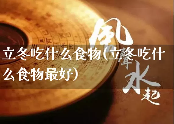 立冬吃什么食物(立冬吃什么食物最好)_https://www.nbtfsb.com_国学动态_第1张