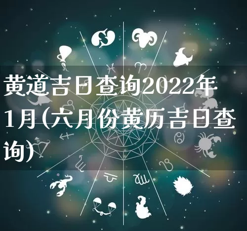 黄道吉日查询2022年1月(六月份黄历吉日查询)_https://www.nbtfsb.com_五行风水_第1张