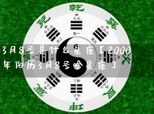 3月8号是什么星座【2000年阳历3月8号啥星座】_https://www.nbtfsb.com_生肖星座_第1张