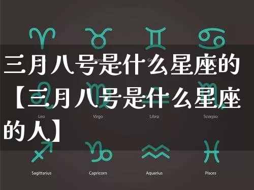 三月八号是什么星座的【三月八号是什么星座的人】_https://www.nbtfsb.com_生肖星座_第1张