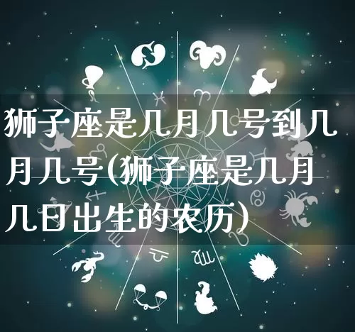 狮子座是几月几号到几月几号(狮子座是几月几日出生的农历)_https://www.nbtfsb.com_国学动态_第1张