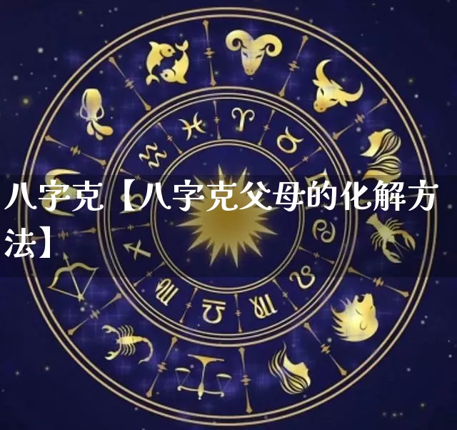 八字克【八字克父母的化解方法】_https://www.nbtfsb.com_易经起名_第1张