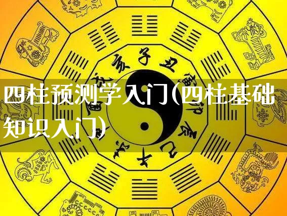 四柱预测学入门(四柱基础知识入门)_https://www.nbtfsb.com_国学动态_第1张