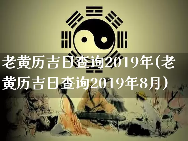 老黄历吉日查询2019年(老黄历吉日查询2019年8月)_https://www.nbtfsb.com_生肖星座_第1张
