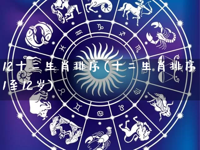 12十二生肖排序(十二生肖排序1至12岁)_https://www.nbtfsb.com_国学动态_第1张
