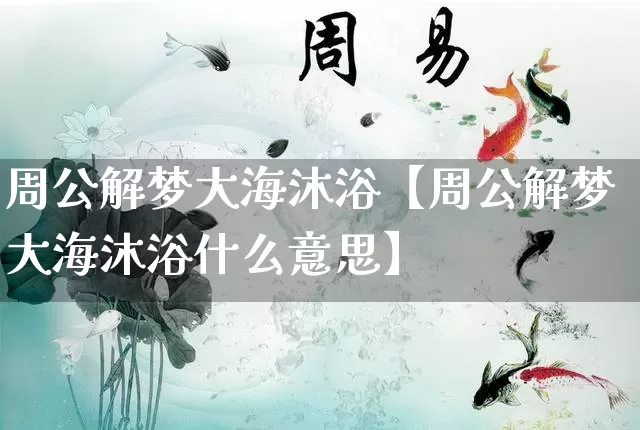 周公解梦大海沐浴【周公解梦大海沐浴什么意思】_https://www.nbtfsb.com_生肖星座_第1张