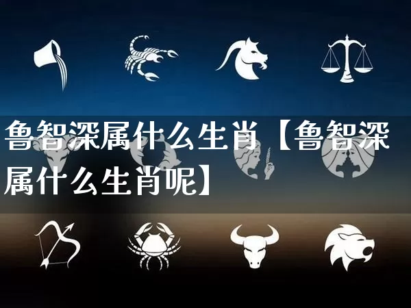 鲁智深属什么生肖【鲁智深属什么生肖呢】_https://www.nbtfsb.com_国学动态_第1张