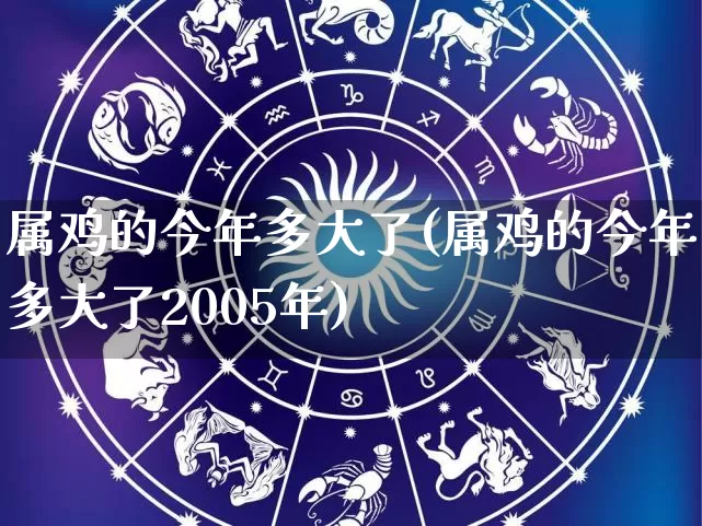 属鸡的今年多大了(属鸡的今年多大了2005年)_https://www.nbtfsb.com_五行风水_第1张