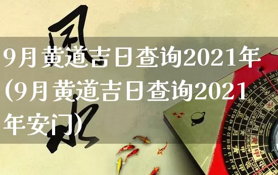 9月黄道吉日查询2021年(9月黄道吉日查询2021年安门)_https://www.nbtfsb.com_生肖星座_第1张