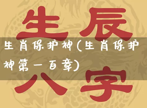 生肖保护神(生肖保护神第一百章)_https://www.nbtfsb.com_国学动态_第1张