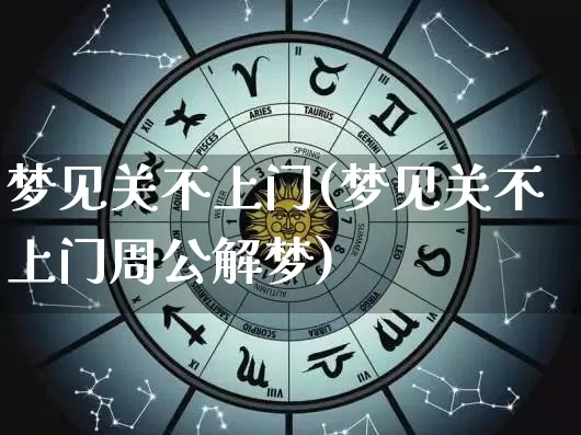 梦见关不上门(梦见关不上门周公解梦)_https://www.nbtfsb.com_易经起名_第1张