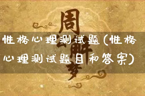 性格心理测试题(性格心理测试题目和答案)_https://www.nbtfsb.com_道源国学_第1张