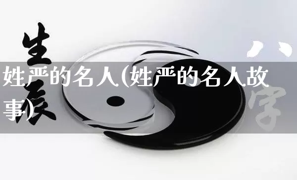 姓严的名人(姓严的名人故事)_https://www.nbtfsb.com_五行风水_第1张